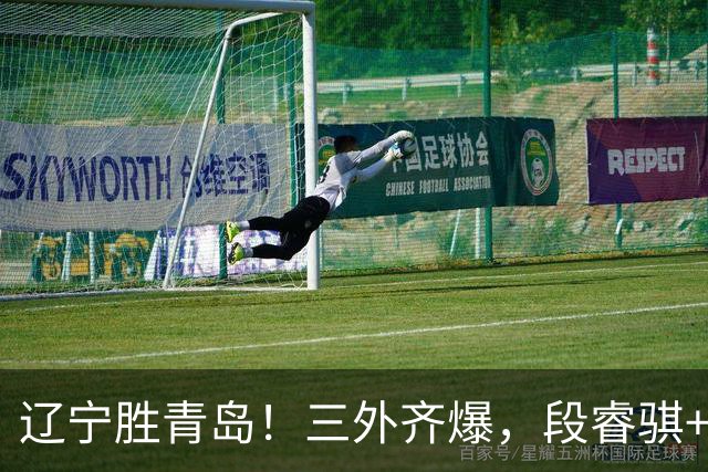 辽宁胜青岛！三外齐爆，段睿骐+张陈治锋惊喜，青岛首发双外太铁
